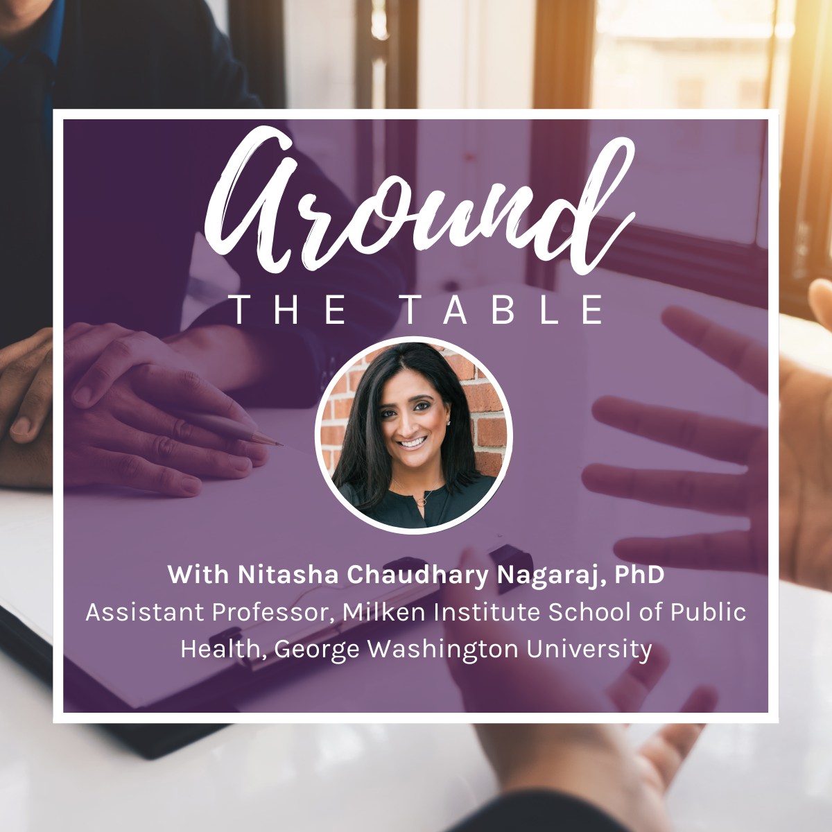 Purple overlay on top of an image of hands on a table. Around the Table is written in white as the heading. Nitasha Chaudhary Nagaraj's headshot is in the center of the image.