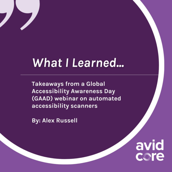 Image with a purple background and a white text reading "What I Learned... Takeaways from a Global Accessibility Awareness Day (GAAD) webinar on automated accessibility scanners. By: Alex Russell"